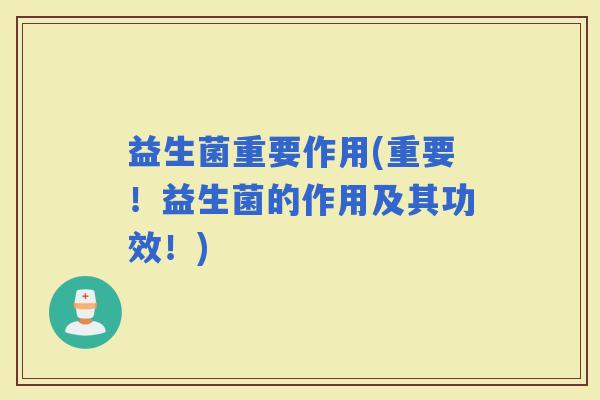 益生菌重要作用(重要！益生菌的作用及其功效！)