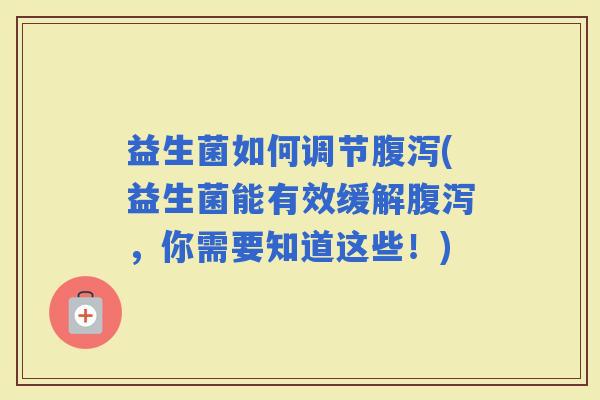 益生菌如何调节(益生菌能有效缓解，你需要知道这些！)