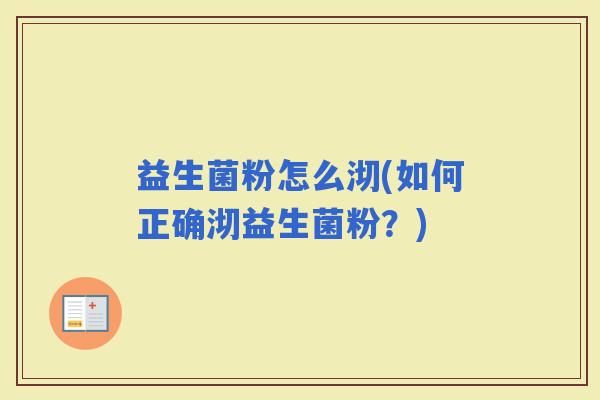 益生菌粉怎么沏(如何正确沏益生菌粉？)