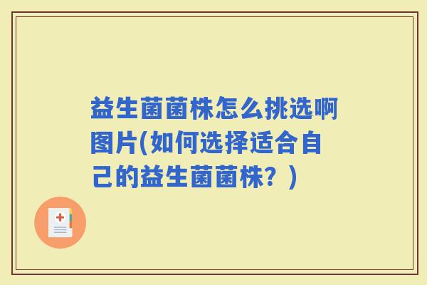 益生菌菌株怎么挑选啊图片(如何选择适合自己的益生菌菌株？)