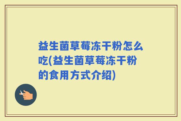 益生菌草莓冻干粉怎么吃(益生菌草莓冻干粉的食用方式介绍)