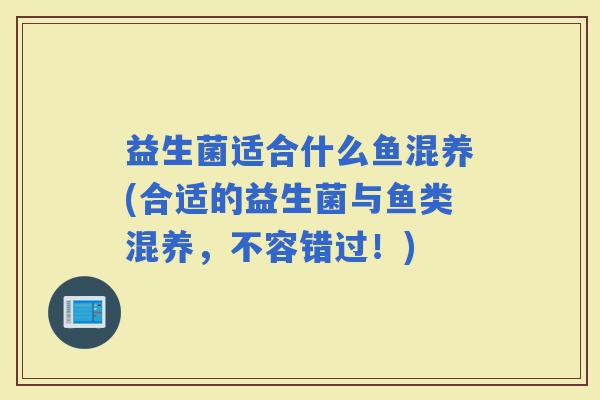 益生菌适合什么鱼混养(合适的益生菌与鱼类混养，不容错过！)