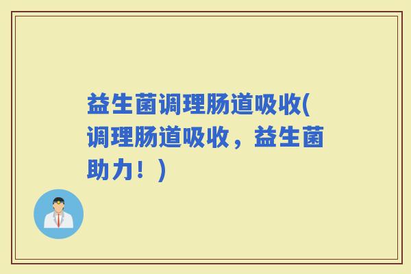 益生菌调理肠道吸收(调理肠道吸收,益生菌助力!) 益生菌调理肠道吸收(调理肠道吸收,益生菌助力!)