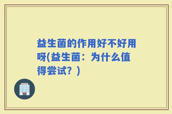 益生菌的作用好不好用呀(益生菌：为什么值得尝试？)