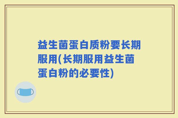 益生菌蛋白质粉要长期服用(长期服用益生菌蛋白粉的必要性)