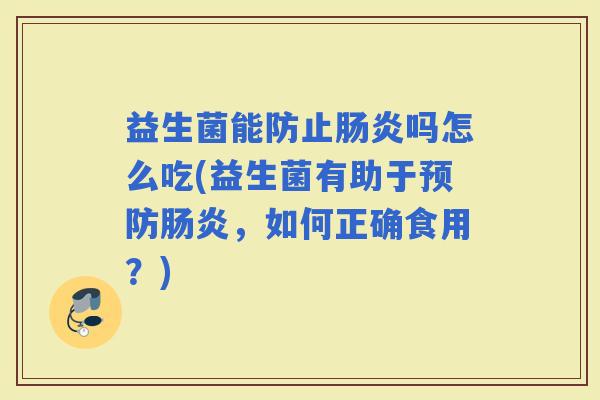 益生菌能防止吗怎么吃(益生菌有助于，如何正确食用？)