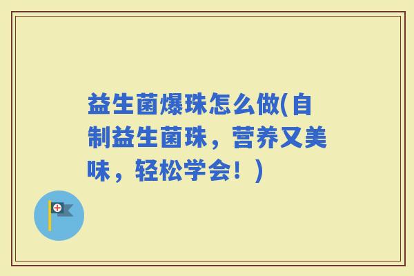 益生菌爆珠怎么做(自制益生菌珠，营养又美味，轻松学会！)