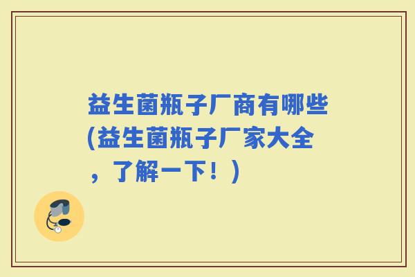益生菌瓶子厂商有哪些(益生菌瓶子厂家大全，了解一下！)