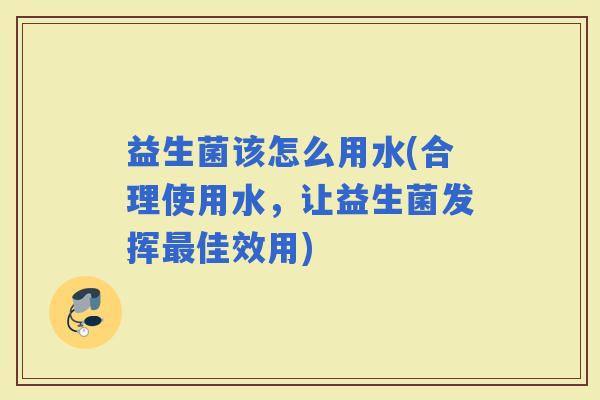 益生菌该怎么用水(合理使用水，让益生菌发挥佳效用)