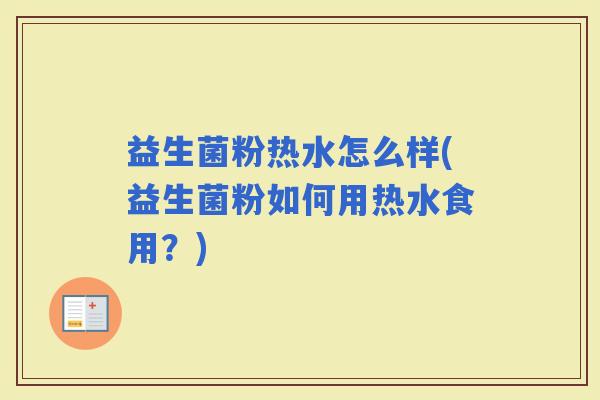 益生菌粉热水怎么样(益生菌粉如何用热水食用？)