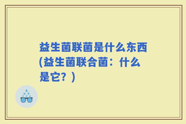益生菌联菌是什么东西(益生菌联合菌：什么是它？)