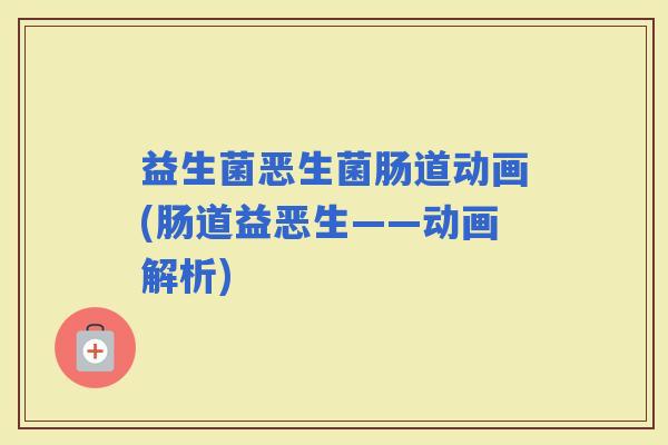 益生菌恶生菌肠道动画(肠道益恶生——动画解析)