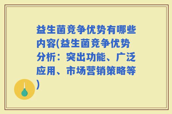 益生菌竞争优势有哪些内容(益生菌竞争优势分析：突出功能、广泛应用、市场营销策略等)