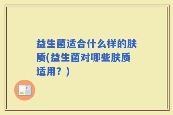 益生菌适合什么样的肤质(益生菌对哪些肤质适用?) 益生菌适合什么样的肤质(益生菌对哪些肤质适用?)