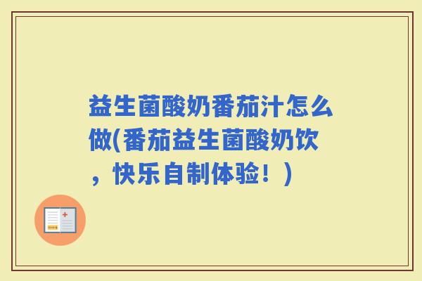 益生菌酸奶番茄汁怎么做(番茄益生菌酸奶饮，快乐自制体验！)