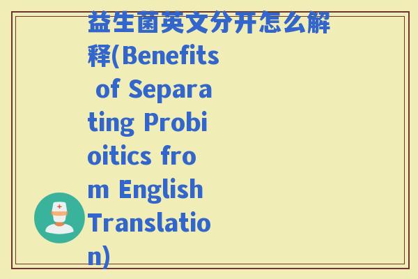 益生菌英文分开怎么解释(Benefits of Separating Probioitics from English Translation) 益生菌英文分开怎么解释(Benefits of Separating Probioitics from English Translation)