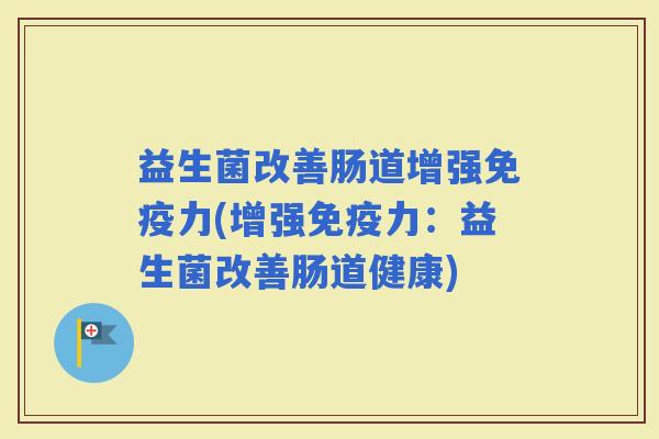 益生菌改善肠道增强力(增强力:益生菌改善肠道健康) 益生菌改善肠道增强力(增强力:益生菌改善肠道健康)