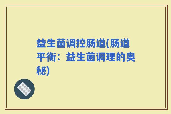益生菌调控肠道(肠道平衡：益生菌调理的奥秘)