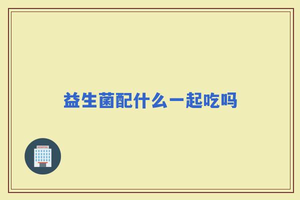 益生菌配什么一起吃吗 益生菌配什么一起吃吗