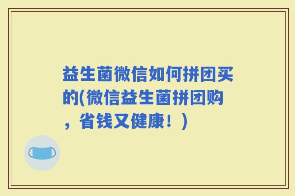 益生菌微信如何拼团买的(微信益生菌拼团购，省钱又健康！)