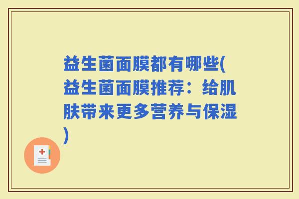 益生菌面膜都有哪些(益生菌面膜推荐：给带来更多营养与保湿)