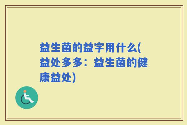 益生菌的益字用什么(益处多多：益生菌的健康益处)