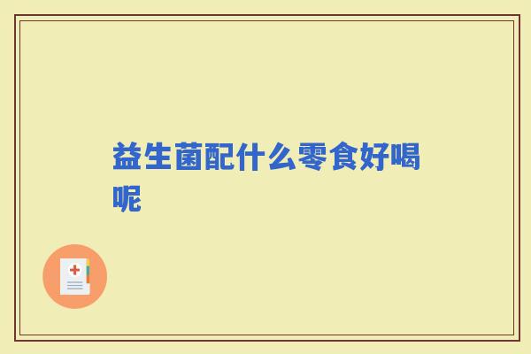 益生菌配什么零食好喝呢 益生菌配什么零食好喝呢