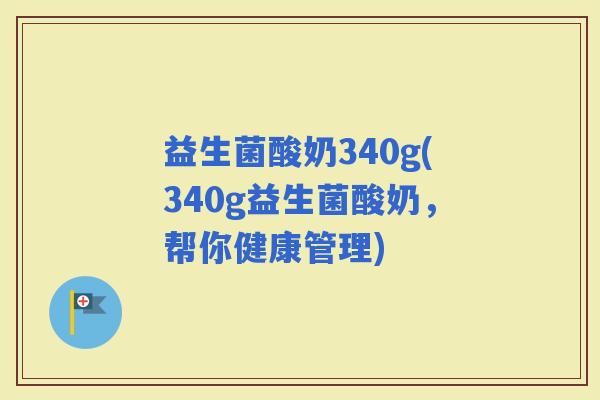 益生菌酸奶340g(340g益生菌酸奶，帮你健康管理)