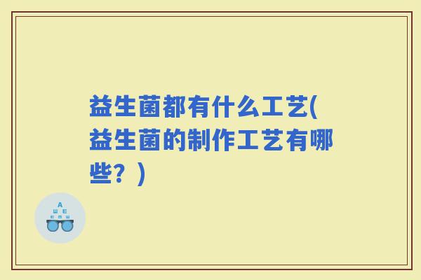 益生菌都有什么工艺(益生菌的制作工艺有哪些？)
