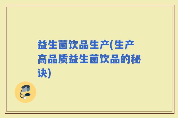 益生菌饮品生产(生产高品质益生菌饮品的秘诀)