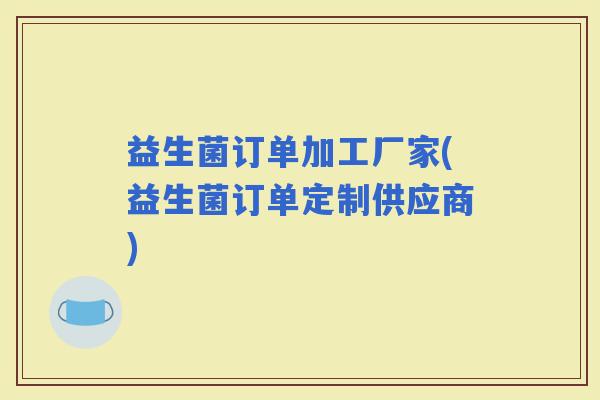 益生菌订单加工厂家(益生菌订单定制供应商)