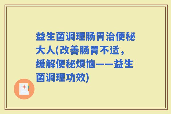 益生菌调理肠胃大人(改善肠胃不适,缓解烦恼——益生菌调理功效) 益生菌调理肠胃大人(改善肠胃不适,缓解烦恼——益生菌调理功效)
