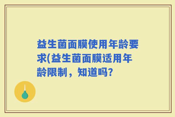 益生菌面膜使用年龄要求(益生菌面膜适用年龄限制，知道吗？