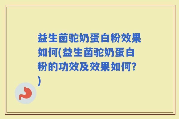 益生菌驼奶蛋白粉效果如何(益生菌驼奶蛋白粉的功效及效果如何?) 益生菌驼奶蛋白粉效果如何(益生菌驼奶蛋白粉的功效及效果如何?)
