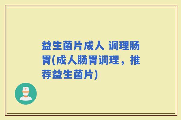 益生菌片成人 调理肠胃(成人肠胃调理，推荐益生菌片)