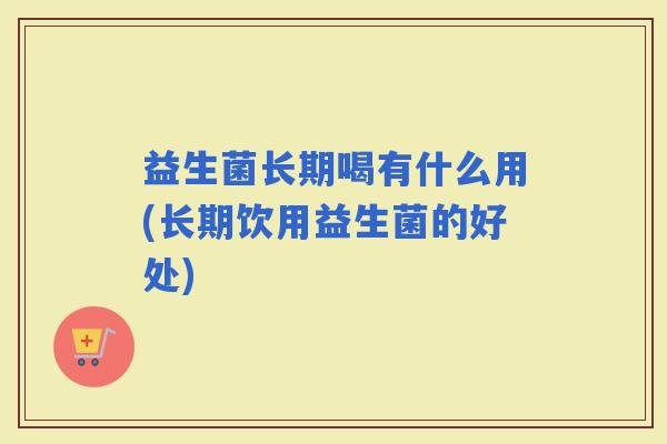 益生菌长期喝有什么用(长期饮用益生菌的好处)
