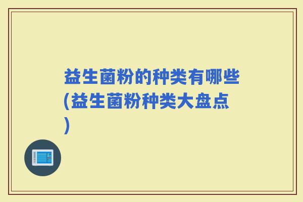 益生菌粉的种类有哪些(益生菌粉种类大盘点)