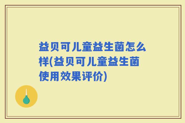 益贝可儿童益生菌怎么样(益贝可儿童益生菌使用效果评价)