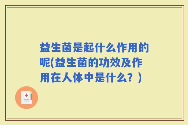 益生菌是起什么作用的呢(益生菌的功效及作用在人体中是什么?) 益生菌是起什么作用的呢(益生菌的功效及作用在人体中是什么?)