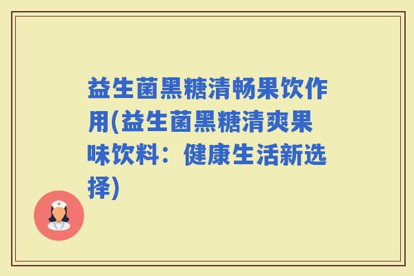 益生菌黑糖清畅果饮作用(益生菌黑糖清爽果味饮料：健康生活新选择)