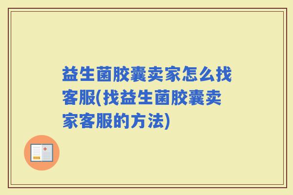 益生菌胶囊卖家怎么找客服(找益生菌胶囊卖家客服的方法)