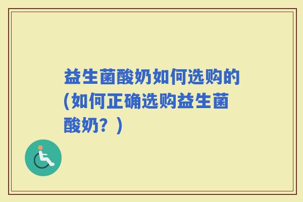 益生菌酸奶如何选购的(如何正确选购益生菌酸奶?) 益生菌酸奶如何选购的(如何正确选购益生菌酸奶?)