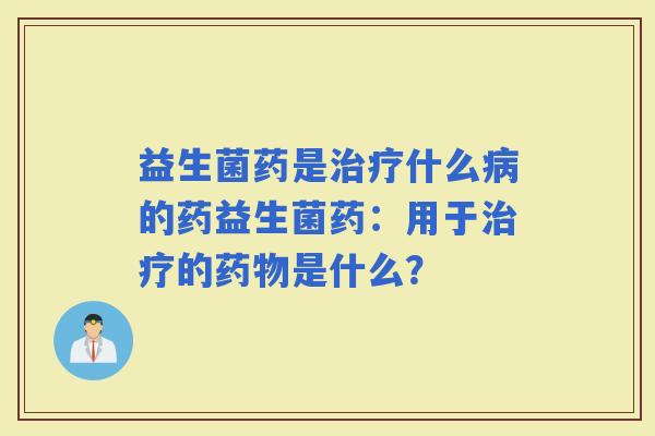 益生菌药是什么的药益生菌药：用于的是什么？