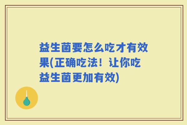 益生菌要怎么吃才有效果(正确吃法！让你吃益生菌更加有效)