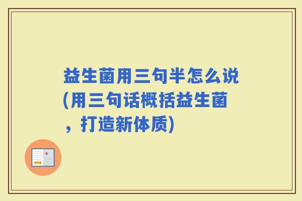 益生菌用三句半怎么说(用三句话概括益生菌，打造新体质)