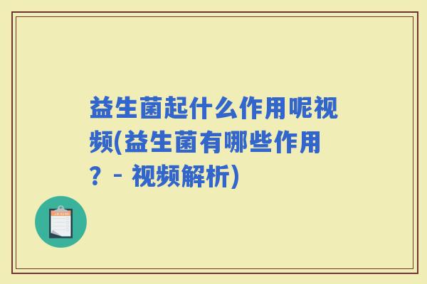 益生菌起什么作用呢视频(益生菌有哪些作用？- 视频解析)
