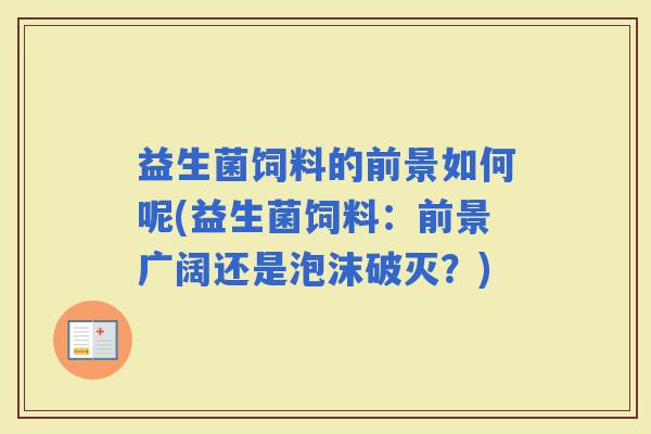 益生菌饲料的前景如何呢(益生菌饲料：前景广阔还是泡沫破灭？)