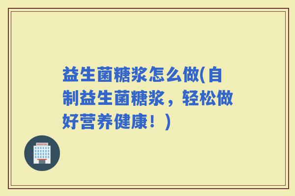 益生菌糖浆怎么做(自制益生菌糖浆，轻松做好营养健康！)