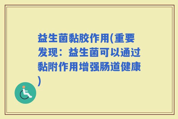 益生菌黏胶作用(重要发现：益生菌可以通过黏附作用增强肠道健康)