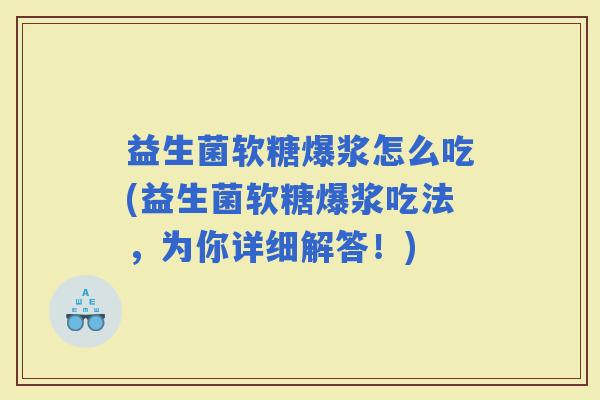 益生菌软糖爆浆怎么吃(益生菌软糖爆浆吃法，为你详细解答！)
